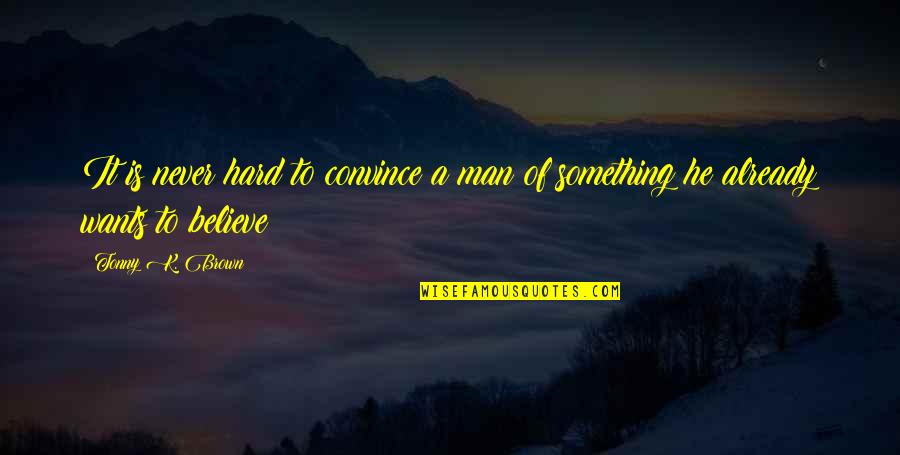 Tureen Utensil Quotes By Tonny K. Brown: It is never hard to convince a man