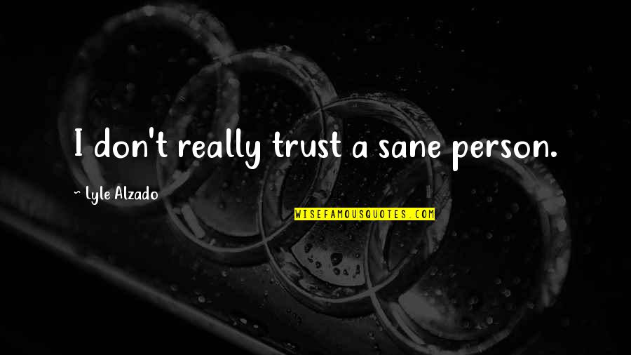 Tureklai Quotes By Lyle Alzado: I don't really trust a sane person. Tureklai Quotes By Lyle Alzado: I don't really trust a sane person.