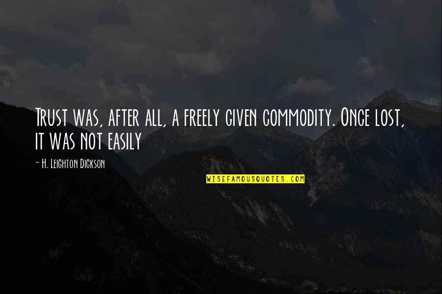 Turello Quotes By H. Leighton Dickson: Trust was, after all, a freely given commodity. Turello Quotes By H. Leighton Dickson: Trust was, after all, a freely given commodity.
