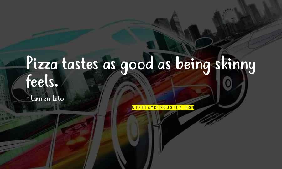 Turello Quotes By Lauren Leto: Pizza tastes as good as being skinny feels. Turello Quotes By Lauren Leto: Pizza tastes as good as being skinny feels.