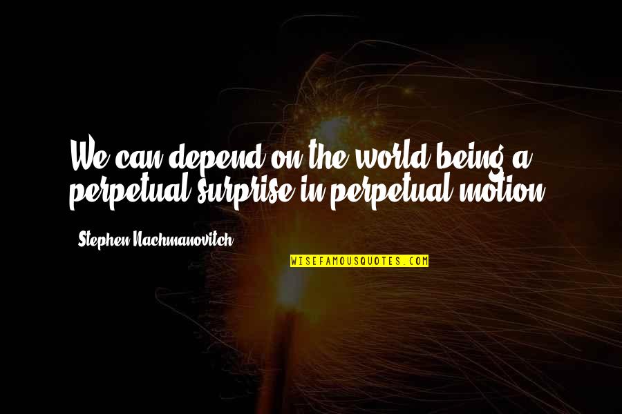 Tureng Quotes By Stephen Nachmanovitch: We can depend on the world being a Tureng Quotes By Stephen Nachmanovitch: We can depend on the world being a