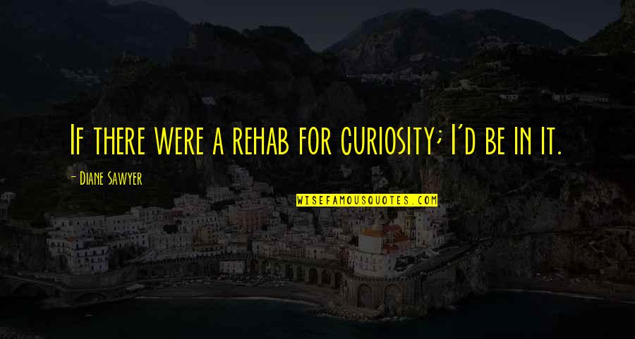 Turgan Automobile Quotes By Diane Sawyer: If there were a rehab for curiosity; I'd
