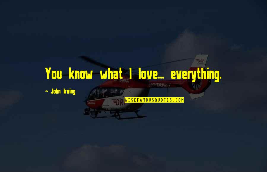 Turgen Quotes By John Irving: You know what I love... everything. Turgen Quotes By John Irving: You know what I love... everything.