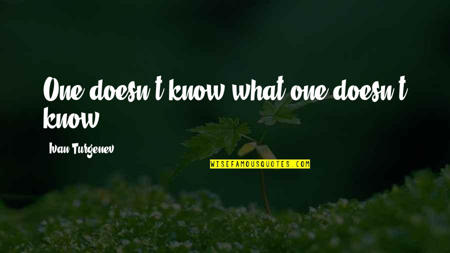 Turgenev Quotes By Ivan Turgenev: One doesn't know what one doesn't know.