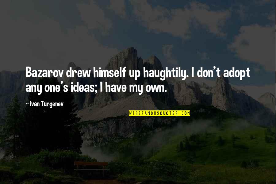 Turgenev Quotes By Ivan Turgenev: Bazarov drew himself up haughtily. I don't adopt