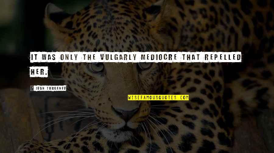 Turgenev Quotes By Ivan Turgenev: It was only the vulgarly mediocre that repelled