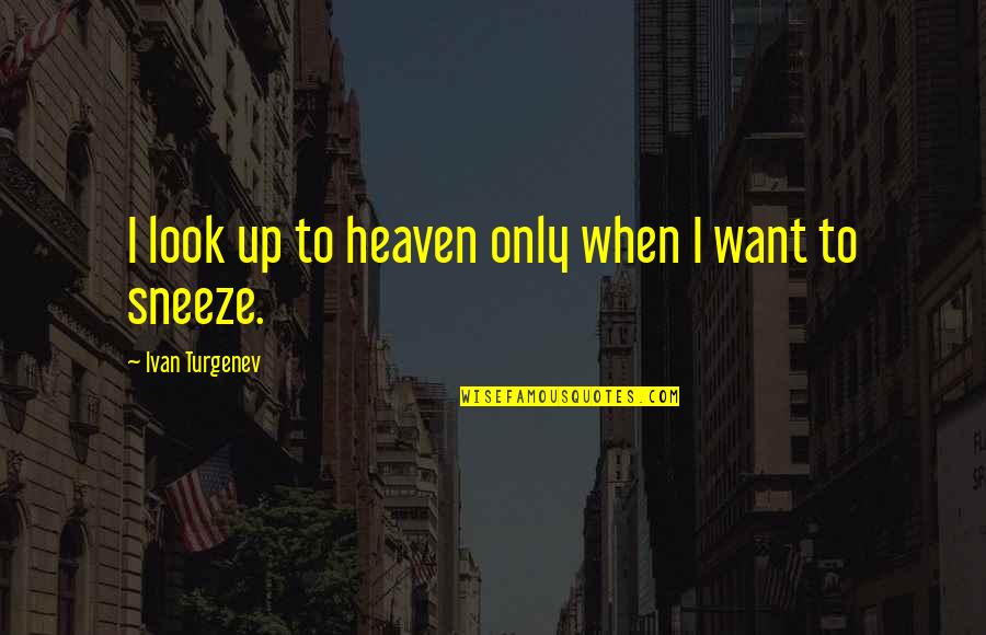 Turgenev Quotes By Ivan Turgenev: I look up to heaven only when I