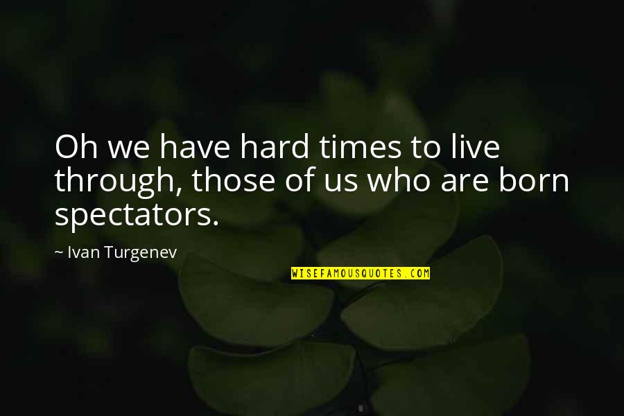 Turgenev Quotes By Ivan Turgenev: Oh we have hard times to live through,