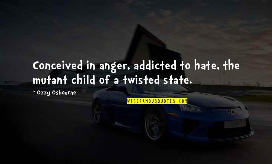 Turgid Cells Quotes By Ozzy Osbourne: Conceived in anger, addicted to hate, the mutant
