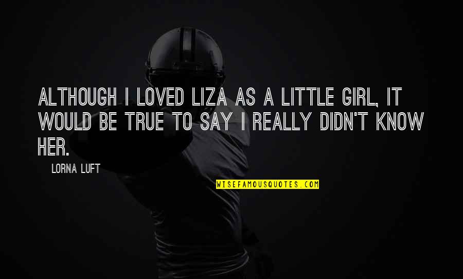 Turgidity Youtube Quotes By Lorna Luft: Although I loved Liza as a little girl, Turgidity Youtube Quotes By Lorna Luft: Although I loved Liza as a little girl,