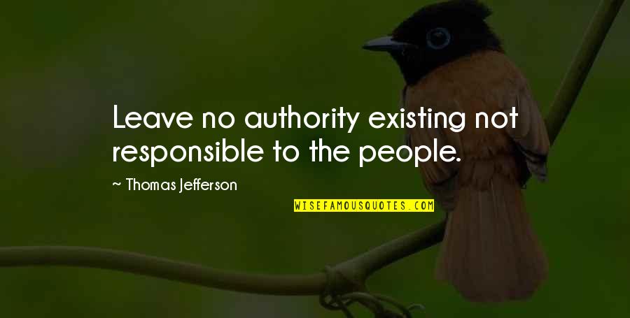 Turgut Ozal Quotes By Thomas Jefferson: Leave no authority existing not responsible to the