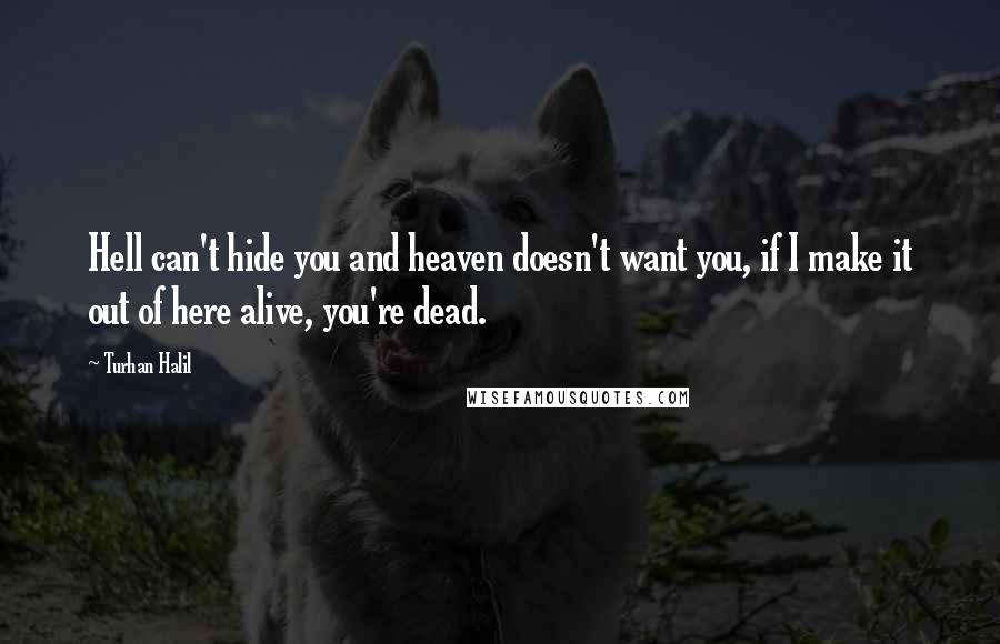 Turhan Halil quotes: Hell can't hide you and heaven doesn't want you, if I make it out of here alive, you're dead.