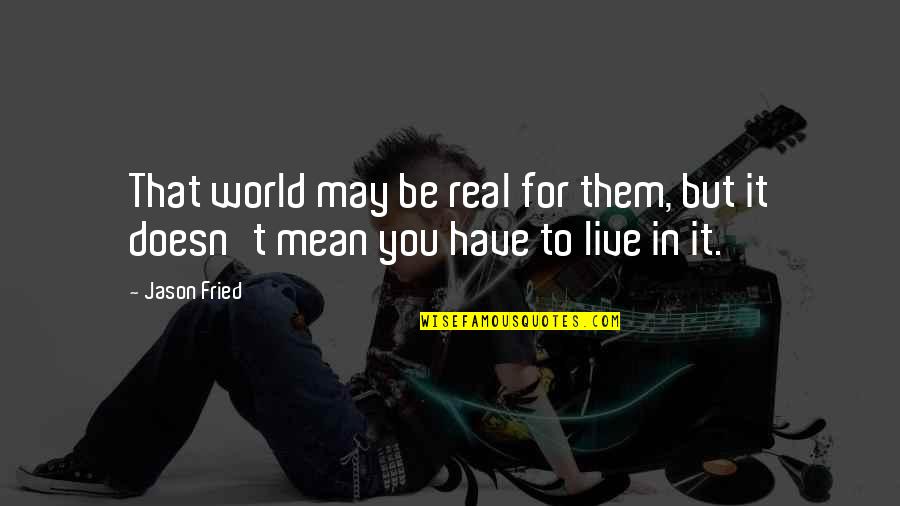Turian Air Quotes By Jason Fried: That world may be real for them, but
