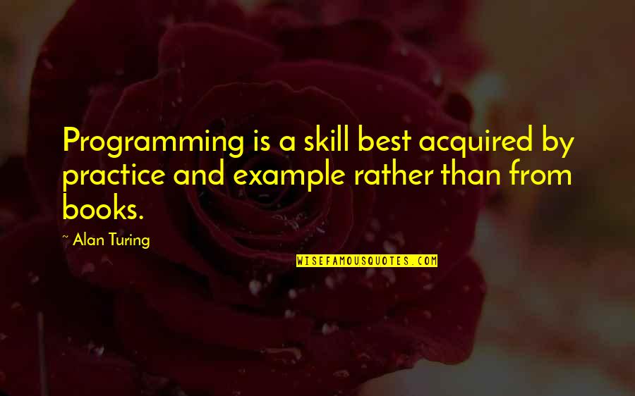 Turing Alan Quotes By Alan Turing: Programming is a skill best acquired by practice