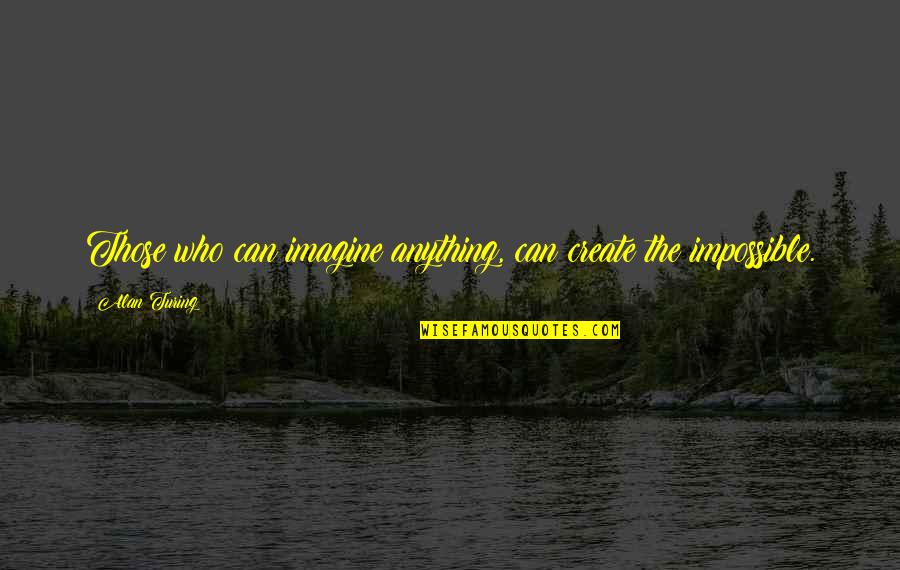 Turing Alan Quotes By Alan Turing: Those who can imagine anything, can create the