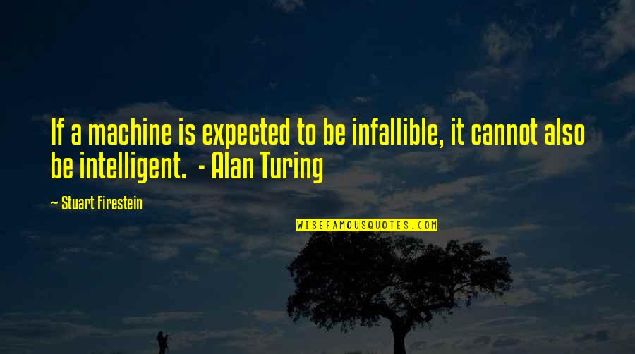 Turing Alan Quotes By Stuart Firestein: If a machine is expected to be infallible,