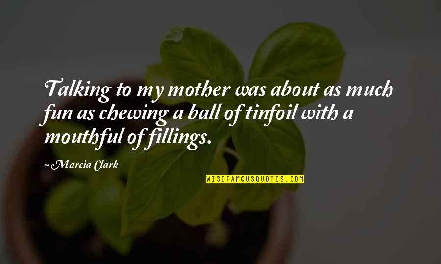 Turius Quotes By Marcia Clark: Talking to my mother was about as much