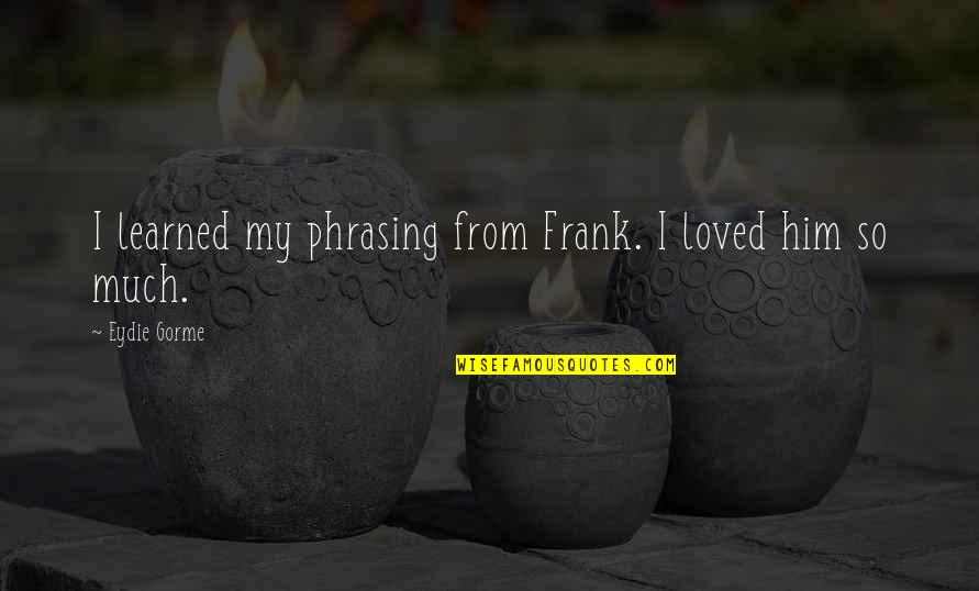 Turjak Kan Quotes By Eydie Gorme: I learned my phrasing from Frank. I loved