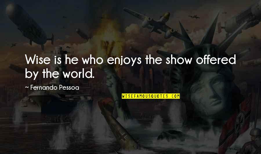 Turjo Homes Quotes By Fernando Pessoa: Wise is he who enjoys the show offered