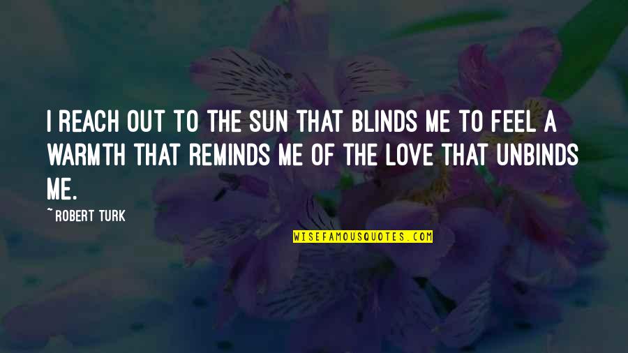 Turk Love Quotes By Robert Turk: I reach out to the sun that blinds