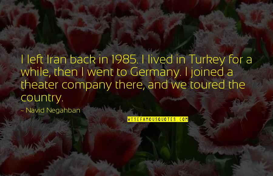 Turkey Country Quotes By Navid Negahban: I left Iran back in 1985. I lived