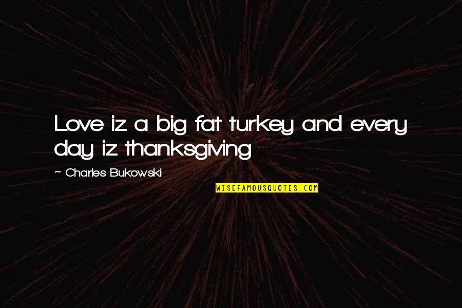 Turkey Day Thanksgiving Quotes By Charles Bukowski: Love iz a big fat turkey and every