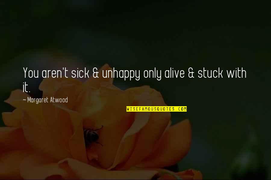 Turkey In The Oven Quotes By Margaret Atwood: You aren't sick & unhappy only alive & Turkey In The Oven Quotes By Margaret Atwood: You aren't sick & unhappy only alive &