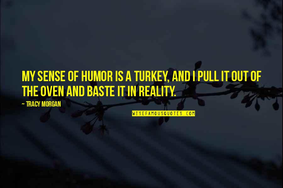 Turkey In The Oven Quotes By Tracy Morgan: My sense of humor is a turkey, and Turkey In The Oven Quotes By Tracy Morgan: My sense of humor is a turkey, and