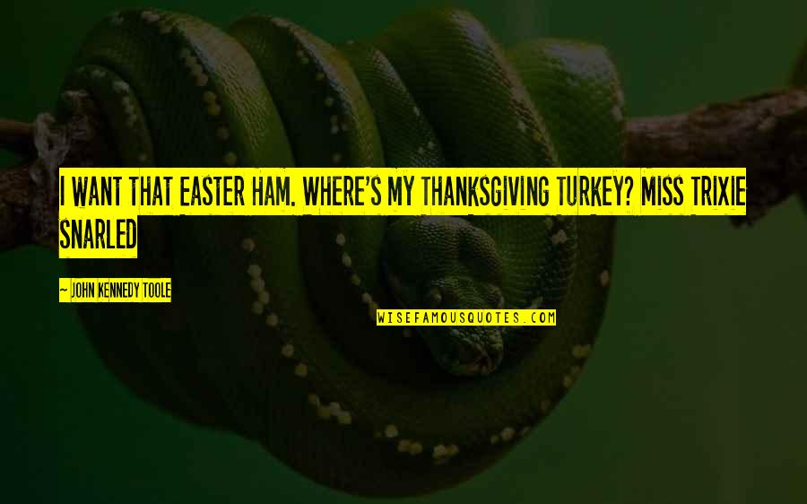 Turkey On Thanksgiving Quotes By John Kennedy Toole: I want that Easter Ham. Where's my Thanksgiving