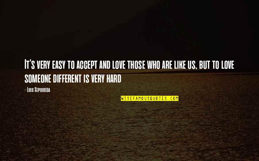 Turkey Trots Quotes By Luis Sepulveda: It's very easy to accept and love those Turkey Trots Quotes By Luis Sepulveda: It's very easy to accept and love those