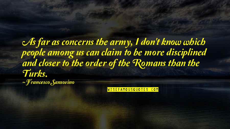 Turkish Army Quotes By Francesco Sansovino: As far as concerns the army, I don't Turkish Army Quotes By Francesco Sansovino: As far as concerns the army, I don't