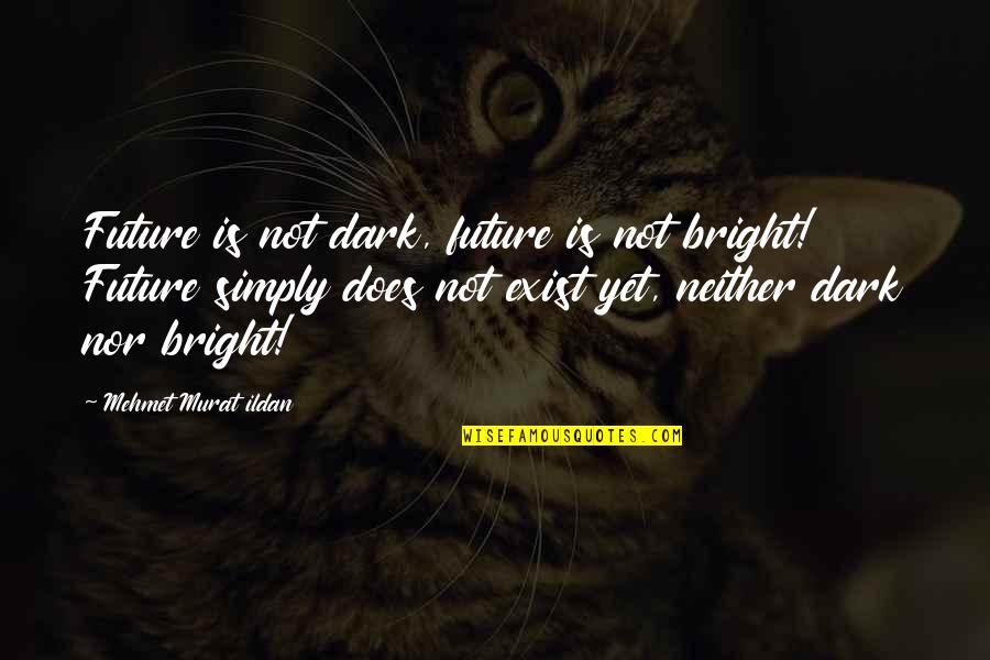 Turkish Quotes Quotes By Mehmet Murat Ildan: Future is not dark, future is not bright! Turkish Quotes Quotes By Mehmet Murat Ildan: Future is not dark, future is not bright!