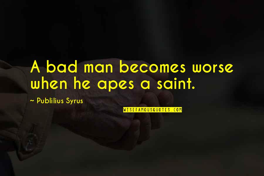 Turkmenians Quotes By Publilius Syrus: A bad man becomes worse when he apes