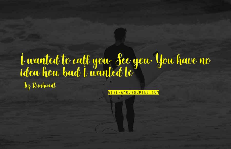 Turkuleri Dinle Quotes By Liz Reinhardt: I wanted to call you. See you. You