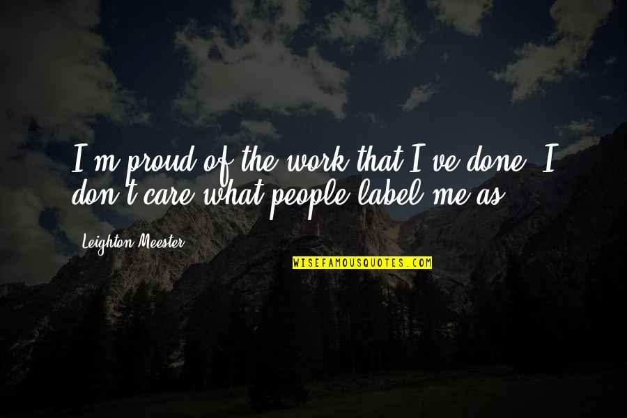 Turlock Lake Quotes By Leighton Meester: I'm proud of the work that I've done. Turlock Lake Quotes By Leighton Meester: I'm proud of the work that I've done.