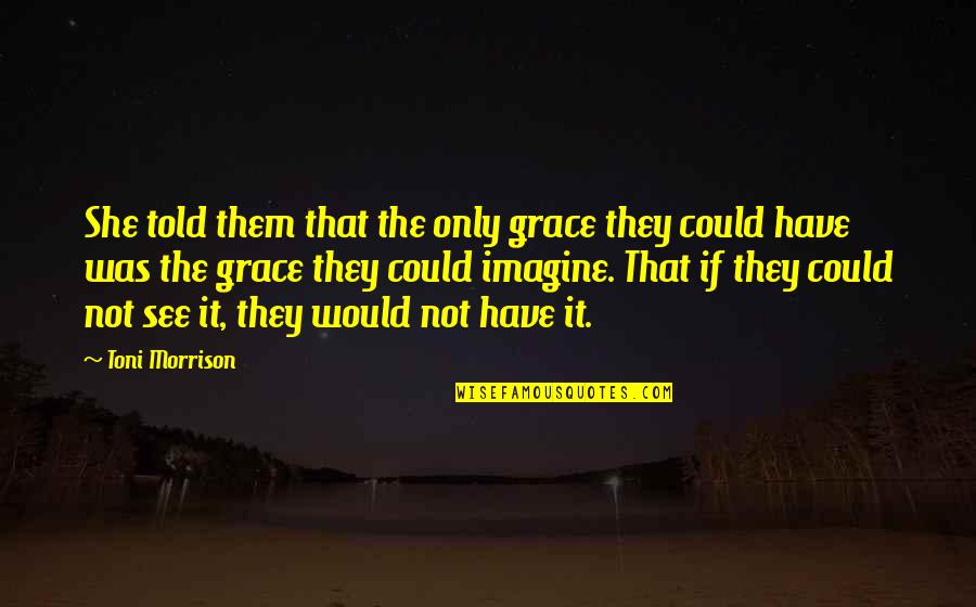 Turlough Quotes By Toni Morrison: She told them that the only grace they Turlough Quotes By Toni Morrison: She told them that the only grace they