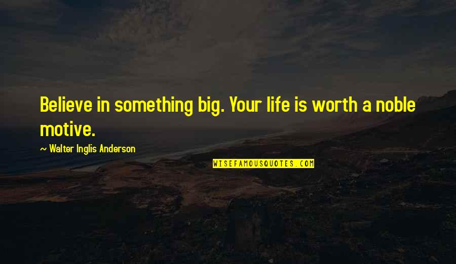 Turlough Quotes By Walter Inglis Anderson: Believe in something big. Your life is worth Turlough Quotes By Walter Inglis Anderson: Believe in something big. Your life is worth