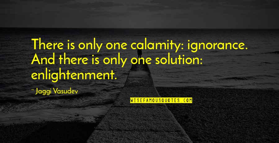 Turlupine Quotes By Jaggi Vasudev: There is only one calamity: ignorance. And there Turlupine Quotes By Jaggi Vasudev: There is only one calamity: ignorance. And there