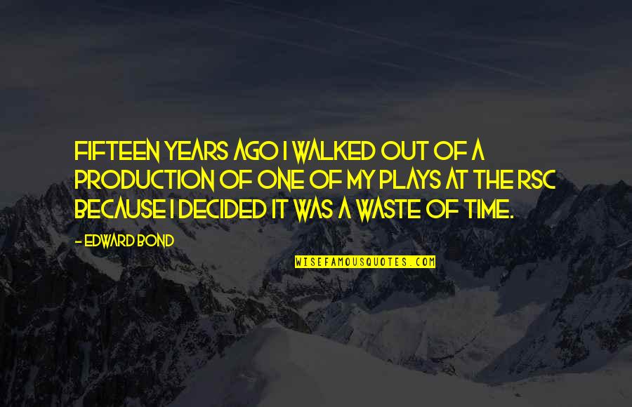 Turmerone Quotes By Edward Bond: Fifteen years ago I walked out of a Turmerone Quotes By Edward Bond: Fifteen years ago I walked out of a