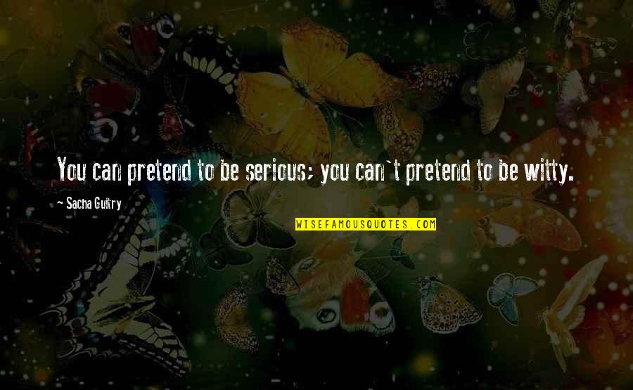 Turmerone Quotes By Sacha Guitry: You can pretend to be serious; you can't