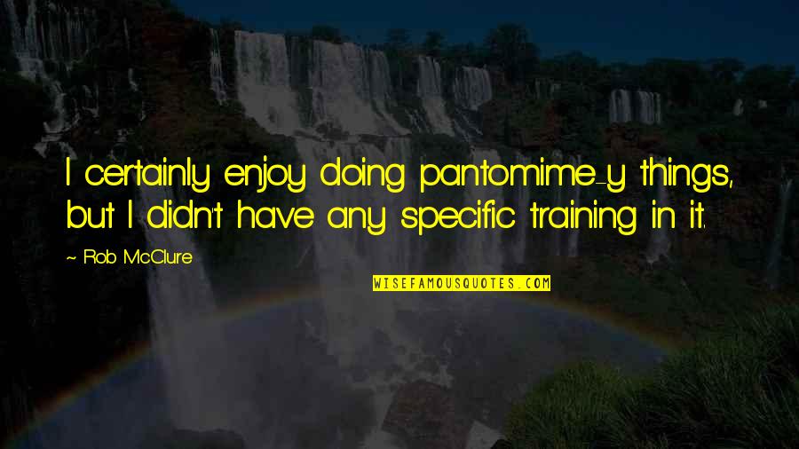 Turminha Do Rei Quotes By Rob McClure: I certainly enjoy doing pantomime-y things, but I
