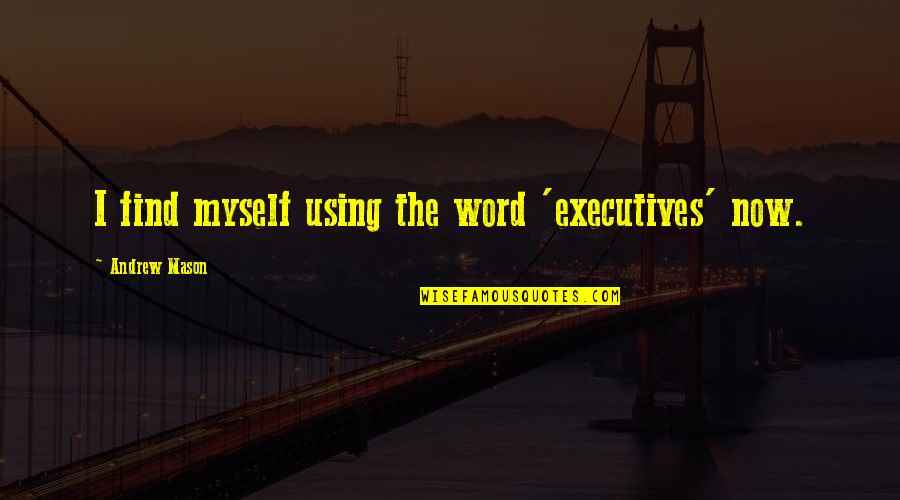Turmoil In The Family Quotes By Andrew Mason: I find myself using the word 'executives' now. Turmoil In The Family Quotes By Andrew Mason: I find myself using the word 'executives' now.
