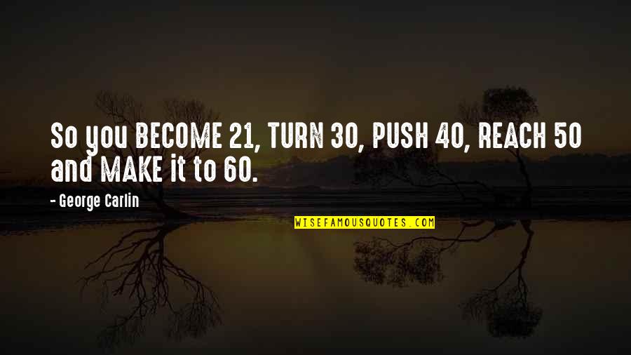 Turn 40 Quotes By George Carlin: So you BECOME 21, TURN 30, PUSH 40, Turn 40 Quotes By George Carlin: So you BECOME 21, TURN 30, PUSH 40,