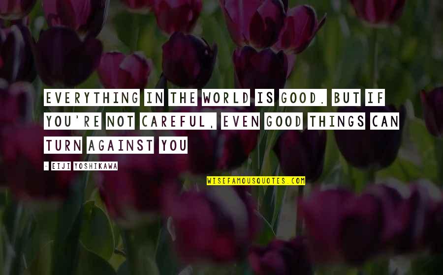 Turn Against You Quotes By Eiji Yoshikawa: Everything in the world is good. But if Turn Against You Quotes By Eiji Yoshikawa: Everything in the world is good. But if