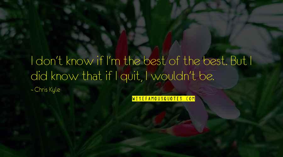 Turn Around And You Are Grown Quotes By Chris Kyle: I don't know if I'm the best of