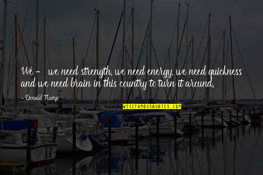 Turn Around Quotes By Donald Trump: We - we need strength, we need energy,