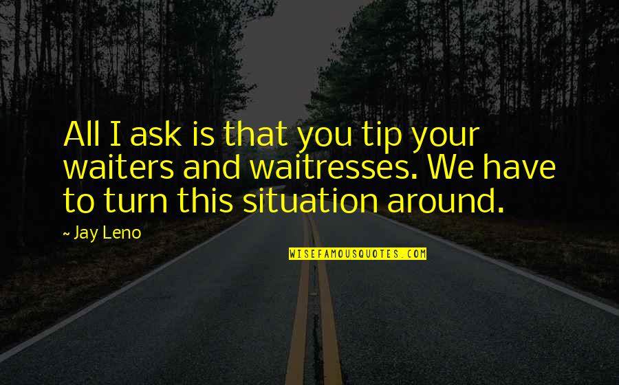 Turn Around Quotes By Jay Leno: All I ask is that you tip your