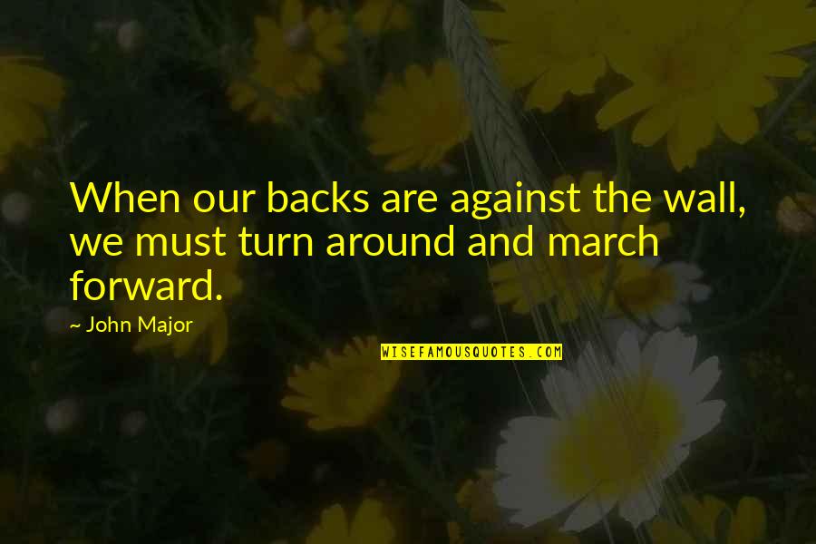 Turn Around Quotes By John Major: When our backs are against the wall, we
