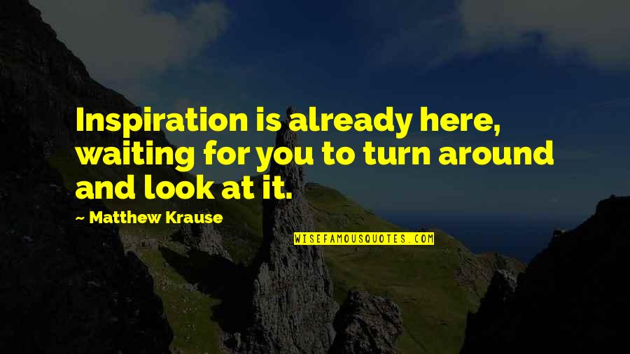 Turn Around Quotes By Matthew Krause: Inspiration is already here, waiting for you to