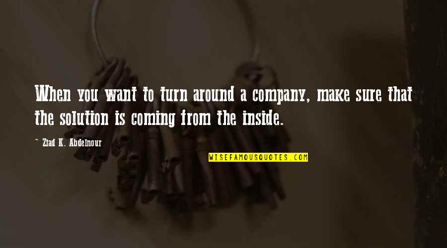 Turn Around Quotes By Ziad K. Abdelnour: When you want to turn around a company,